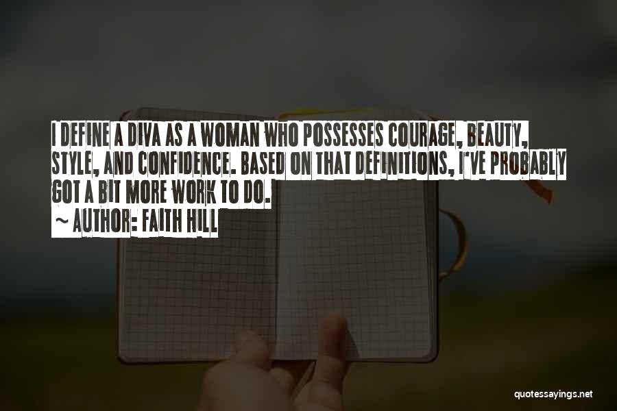 Faith Hill Quotes: I Define A Diva As A Woman Who Possesses Courage, Beauty, Style, And Confidence. Based On That Definitions, I've Probably