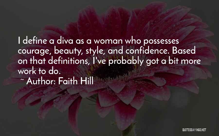 Faith Hill Quotes: I Define A Diva As A Woman Who Possesses Courage, Beauty, Style, And Confidence. Based On That Definitions, I've Probably