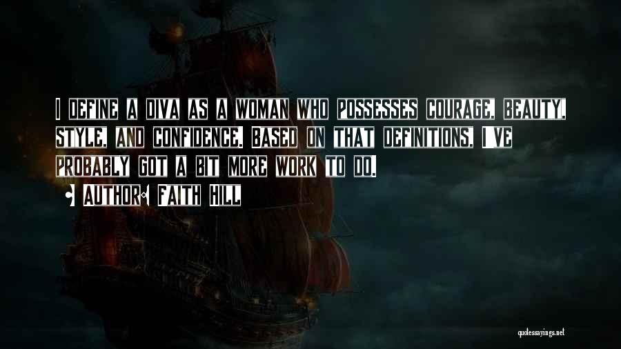 Faith Hill Quotes: I Define A Diva As A Woman Who Possesses Courage, Beauty, Style, And Confidence. Based On That Definitions, I've Probably