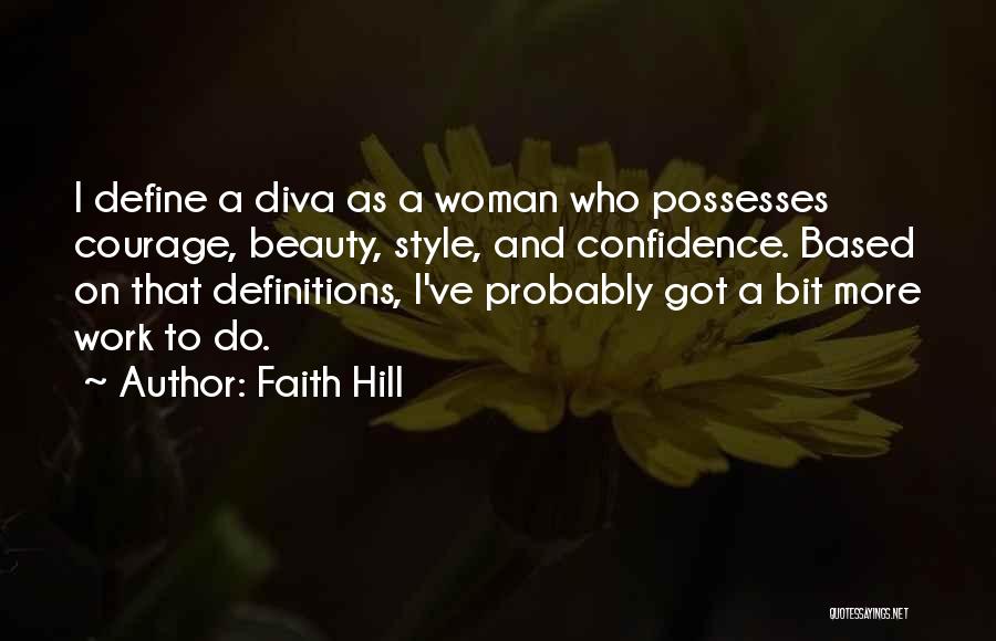 Faith Hill Quotes: I Define A Diva As A Woman Who Possesses Courage, Beauty, Style, And Confidence. Based On That Definitions, I've Probably