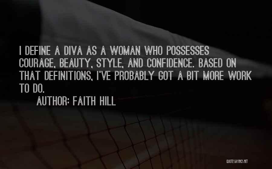 Faith Hill Quotes: I Define A Diva As A Woman Who Possesses Courage, Beauty, Style, And Confidence. Based On That Definitions, I've Probably