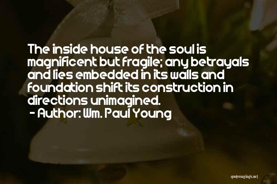 Wm. Paul Young Quotes: The Inside House Of The Soul Is Magnificent But Fragile; Any Betrayals And Lies Embedded In Its Walls And Foundation