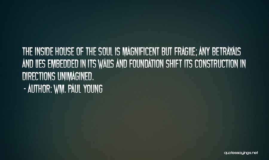 Wm. Paul Young Quotes: The Inside House Of The Soul Is Magnificent But Fragile; Any Betrayals And Lies Embedded In Its Walls And Foundation