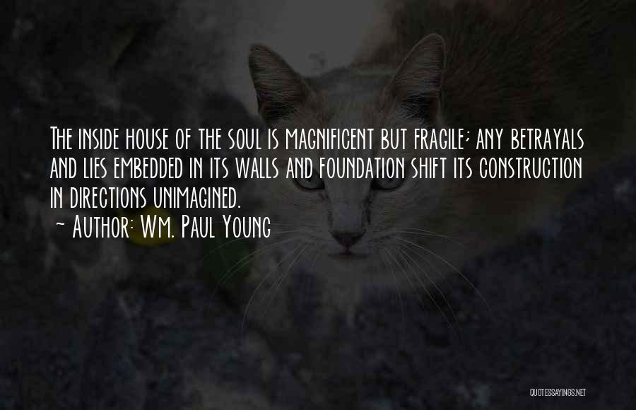 Wm. Paul Young Quotes: The Inside House Of The Soul Is Magnificent But Fragile; Any Betrayals And Lies Embedded In Its Walls And Foundation