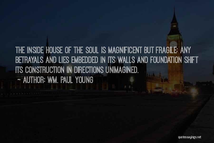 Wm. Paul Young Quotes: The Inside House Of The Soul Is Magnificent But Fragile; Any Betrayals And Lies Embedded In Its Walls And Foundation