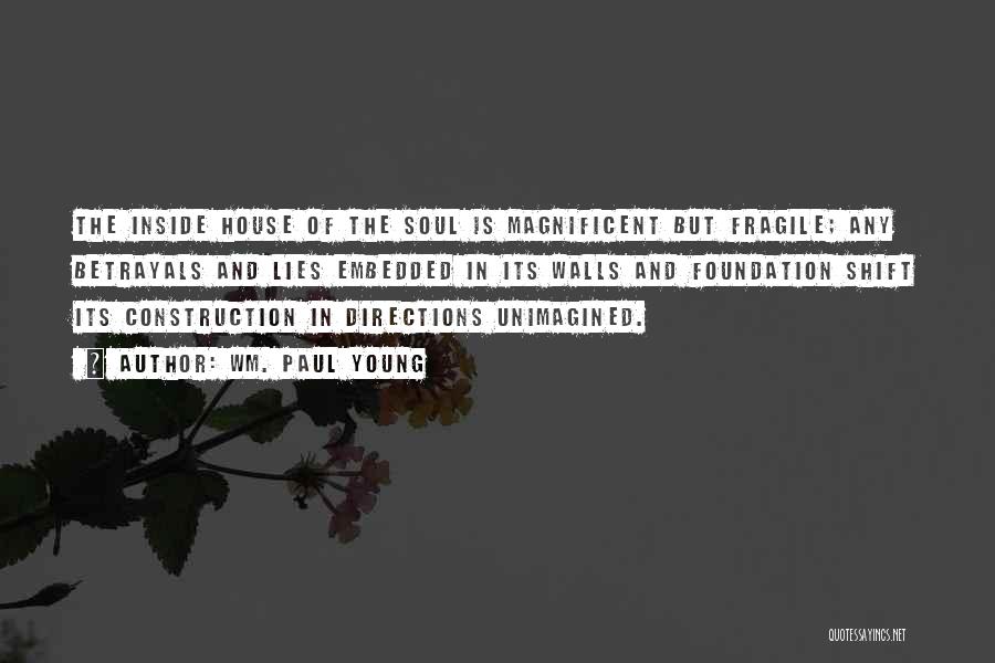 Wm. Paul Young Quotes: The Inside House Of The Soul Is Magnificent But Fragile; Any Betrayals And Lies Embedded In Its Walls And Foundation