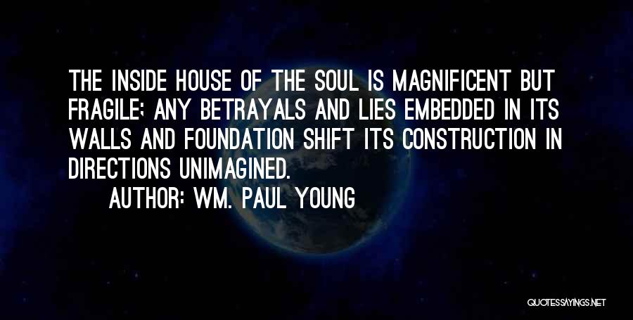 Wm. Paul Young Quotes: The Inside House Of The Soul Is Magnificent But Fragile; Any Betrayals And Lies Embedded In Its Walls And Foundation