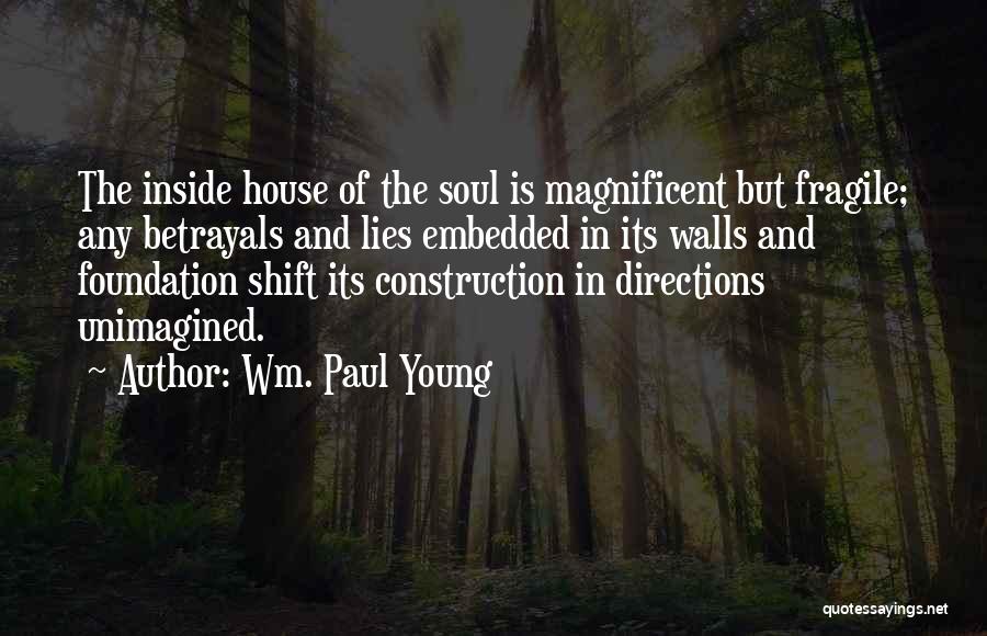 Wm. Paul Young Quotes: The Inside House Of The Soul Is Magnificent But Fragile; Any Betrayals And Lies Embedded In Its Walls And Foundation