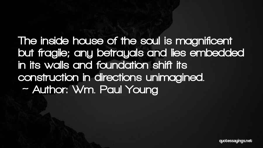 Wm. Paul Young Quotes: The Inside House Of The Soul Is Magnificent But Fragile; Any Betrayals And Lies Embedded In Its Walls And Foundation