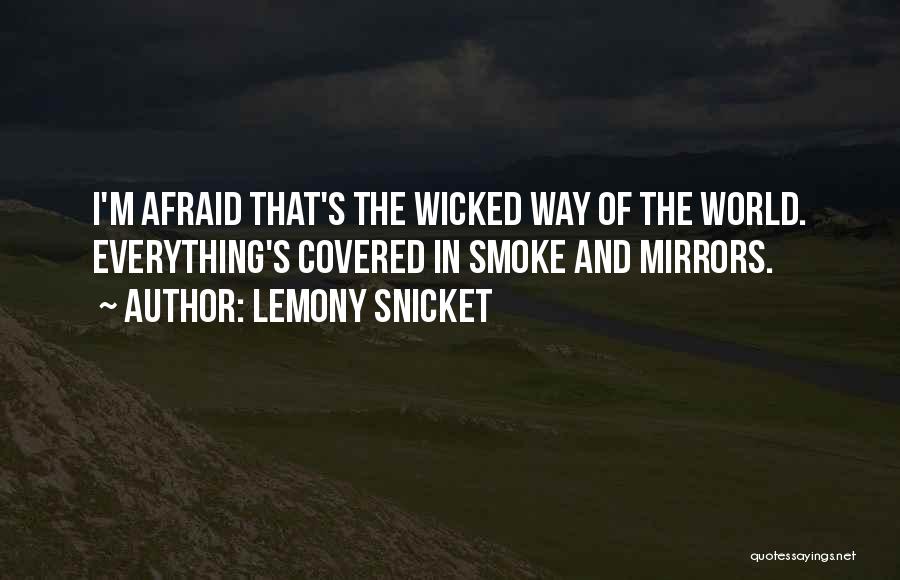 Lemony Snicket Quotes: I'm Afraid That's The Wicked Way Of The World. Everything's Covered In Smoke And Mirrors.