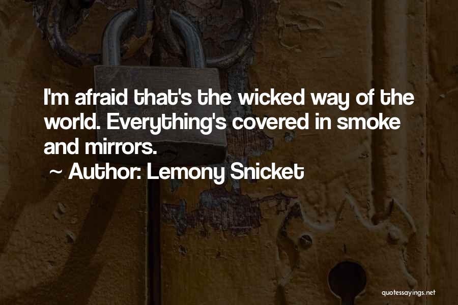 Lemony Snicket Quotes: I'm Afraid That's The Wicked Way Of The World. Everything's Covered In Smoke And Mirrors.