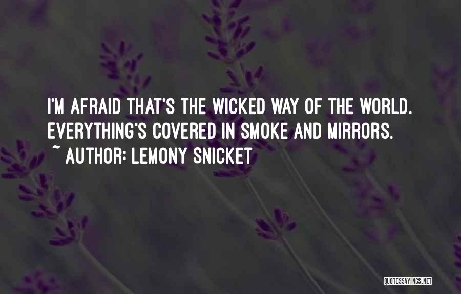 Lemony Snicket Quotes: I'm Afraid That's The Wicked Way Of The World. Everything's Covered In Smoke And Mirrors.