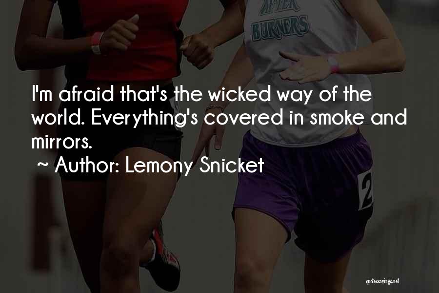 Lemony Snicket Quotes: I'm Afraid That's The Wicked Way Of The World. Everything's Covered In Smoke And Mirrors.