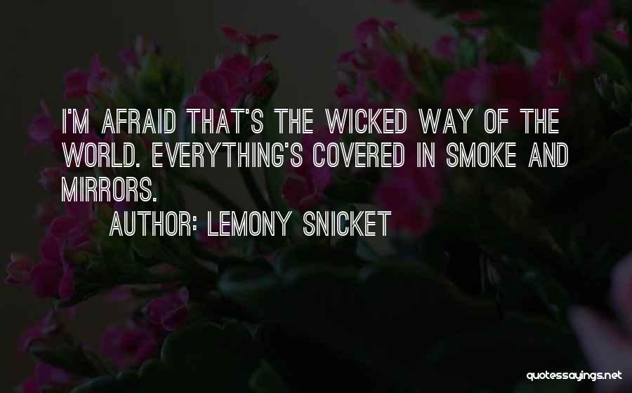 Lemony Snicket Quotes: I'm Afraid That's The Wicked Way Of The World. Everything's Covered In Smoke And Mirrors.