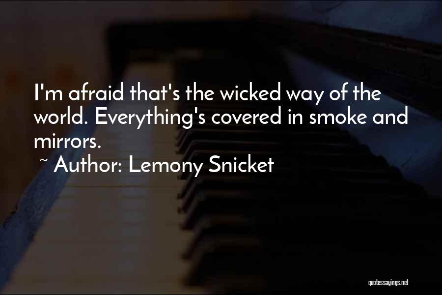 Lemony Snicket Quotes: I'm Afraid That's The Wicked Way Of The World. Everything's Covered In Smoke And Mirrors.