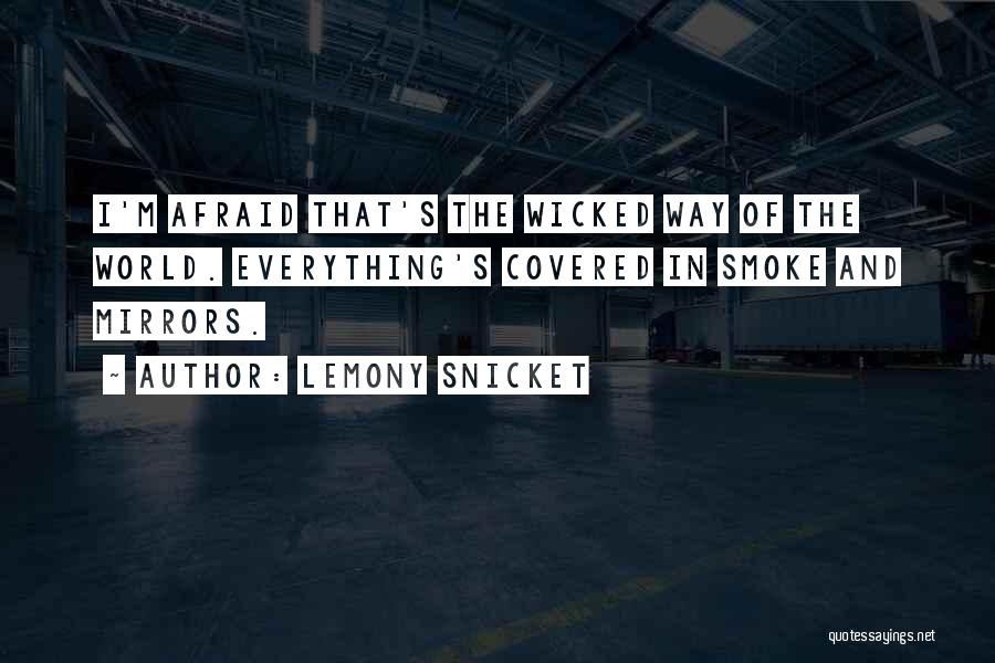 Lemony Snicket Quotes: I'm Afraid That's The Wicked Way Of The World. Everything's Covered In Smoke And Mirrors.