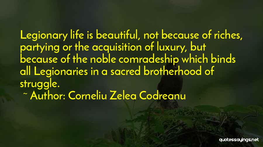 Corneliu Zelea Codreanu Quotes: Legionary Life Is Beautiful, Not Because Of Riches, Partying Or The Acquisition Of Luxury, But Because Of The Noble Comradeship