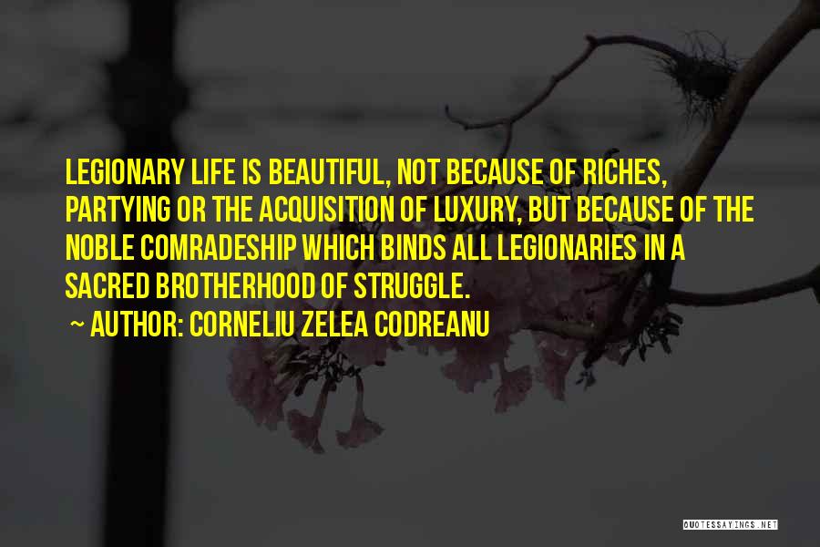 Corneliu Zelea Codreanu Quotes: Legionary Life Is Beautiful, Not Because Of Riches, Partying Or The Acquisition Of Luxury, But Because Of The Noble Comradeship