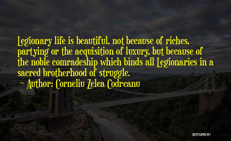 Corneliu Zelea Codreanu Quotes: Legionary Life Is Beautiful, Not Because Of Riches, Partying Or The Acquisition Of Luxury, But Because Of The Noble Comradeship