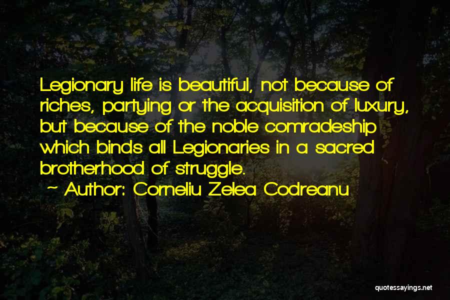 Corneliu Zelea Codreanu Quotes: Legionary Life Is Beautiful, Not Because Of Riches, Partying Or The Acquisition Of Luxury, But Because Of The Noble Comradeship