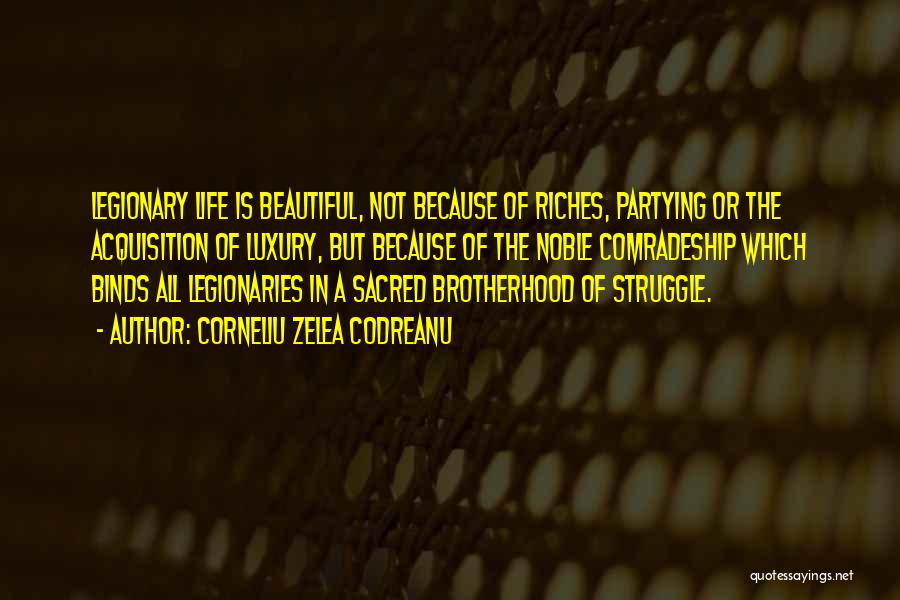 Corneliu Zelea Codreanu Quotes: Legionary Life Is Beautiful, Not Because Of Riches, Partying Or The Acquisition Of Luxury, But Because Of The Noble Comradeship