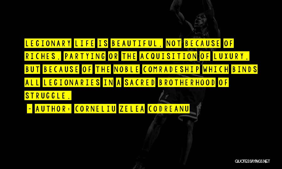 Corneliu Zelea Codreanu Quotes: Legionary Life Is Beautiful, Not Because Of Riches, Partying Or The Acquisition Of Luxury, But Because Of The Noble Comradeship