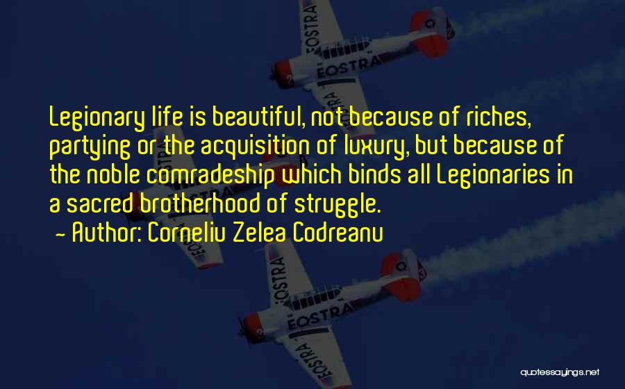 Corneliu Zelea Codreanu Quotes: Legionary Life Is Beautiful, Not Because Of Riches, Partying Or The Acquisition Of Luxury, But Because Of The Noble Comradeship