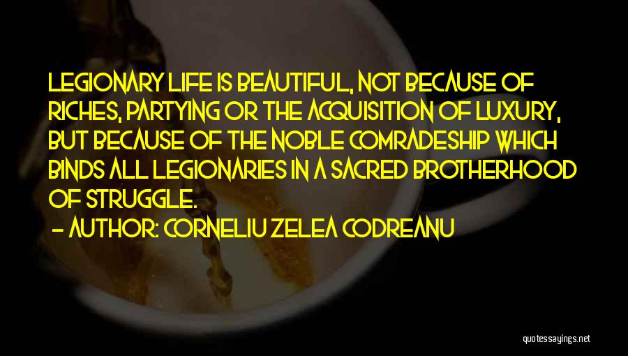Corneliu Zelea Codreanu Quotes: Legionary Life Is Beautiful, Not Because Of Riches, Partying Or The Acquisition Of Luxury, But Because Of The Noble Comradeship