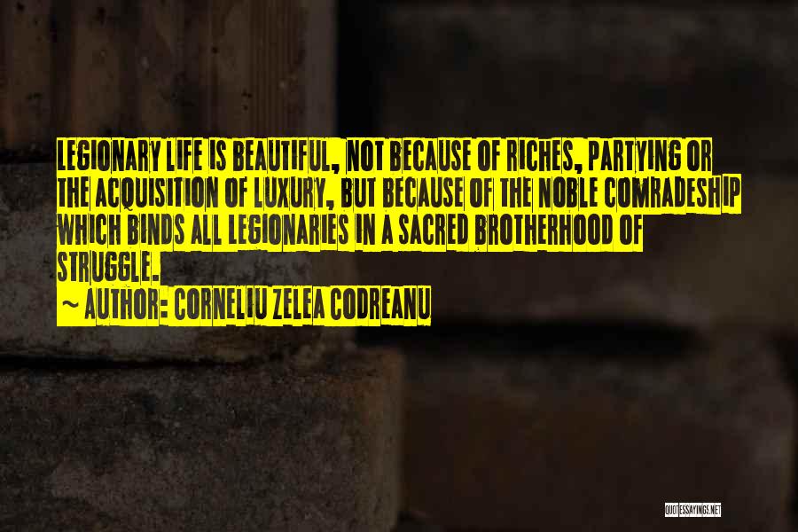 Corneliu Zelea Codreanu Quotes: Legionary Life Is Beautiful, Not Because Of Riches, Partying Or The Acquisition Of Luxury, But Because Of The Noble Comradeship