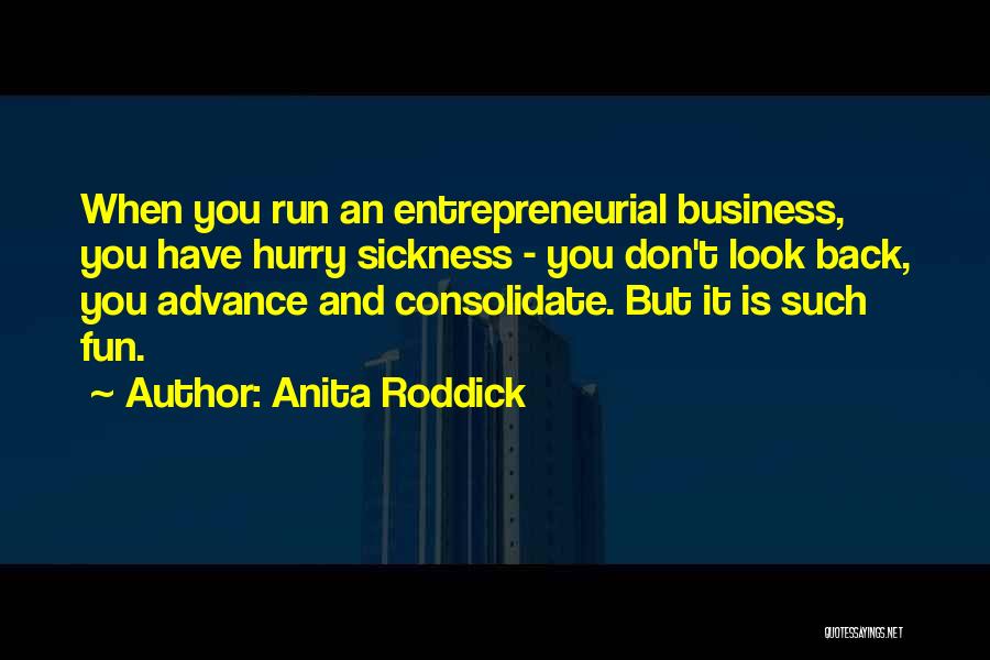 Anita Roddick Quotes: When You Run An Entrepreneurial Business, You Have Hurry Sickness - You Don't Look Back, You Advance And Consolidate. But