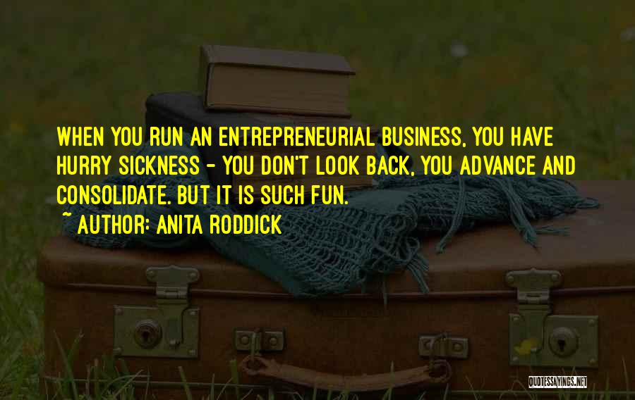 Anita Roddick Quotes: When You Run An Entrepreneurial Business, You Have Hurry Sickness - You Don't Look Back, You Advance And Consolidate. But