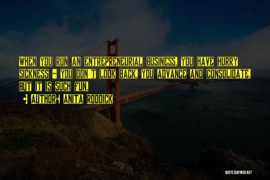 Anita Roddick Quotes: When You Run An Entrepreneurial Business, You Have Hurry Sickness - You Don't Look Back, You Advance And Consolidate. But