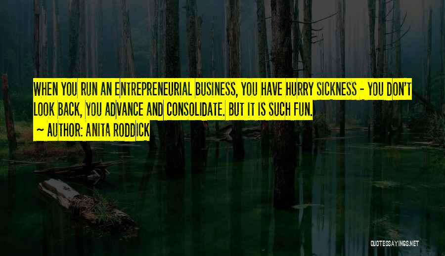 Anita Roddick Quotes: When You Run An Entrepreneurial Business, You Have Hurry Sickness - You Don't Look Back, You Advance And Consolidate. But