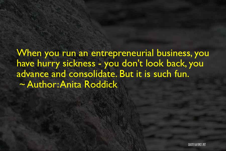 Anita Roddick Quotes: When You Run An Entrepreneurial Business, You Have Hurry Sickness - You Don't Look Back, You Advance And Consolidate. But