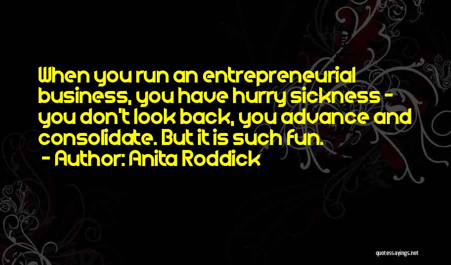 Anita Roddick Quotes: When You Run An Entrepreneurial Business, You Have Hurry Sickness - You Don't Look Back, You Advance And Consolidate. But