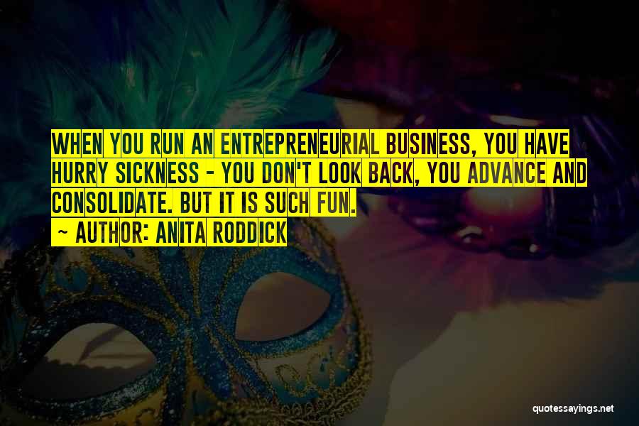 Anita Roddick Quotes: When You Run An Entrepreneurial Business, You Have Hurry Sickness - You Don't Look Back, You Advance And Consolidate. But