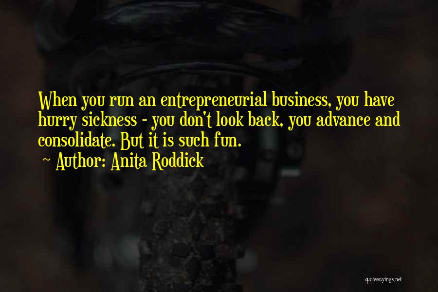 Anita Roddick Quotes: When You Run An Entrepreneurial Business, You Have Hurry Sickness - You Don't Look Back, You Advance And Consolidate. But