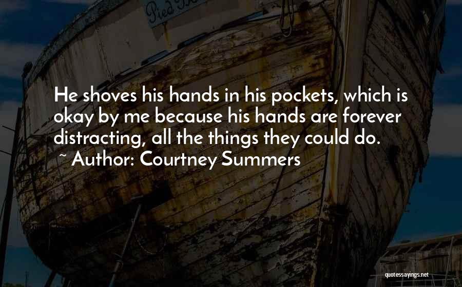 Courtney Summers Quotes: He Shoves His Hands In His Pockets, Which Is Okay By Me Because His Hands Are Forever Distracting, All The