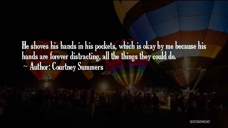 Courtney Summers Quotes: He Shoves His Hands In His Pockets, Which Is Okay By Me Because His Hands Are Forever Distracting, All The