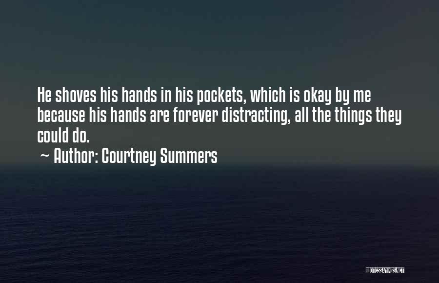 Courtney Summers Quotes: He Shoves His Hands In His Pockets, Which Is Okay By Me Because His Hands Are Forever Distracting, All The