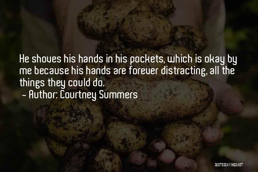 Courtney Summers Quotes: He Shoves His Hands In His Pockets, Which Is Okay By Me Because His Hands Are Forever Distracting, All The