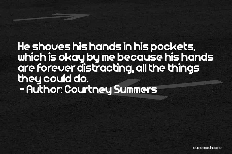 Courtney Summers Quotes: He Shoves His Hands In His Pockets, Which Is Okay By Me Because His Hands Are Forever Distracting, All The