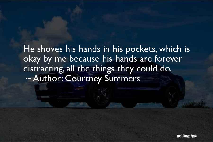 Courtney Summers Quotes: He Shoves His Hands In His Pockets, Which Is Okay By Me Because His Hands Are Forever Distracting, All The