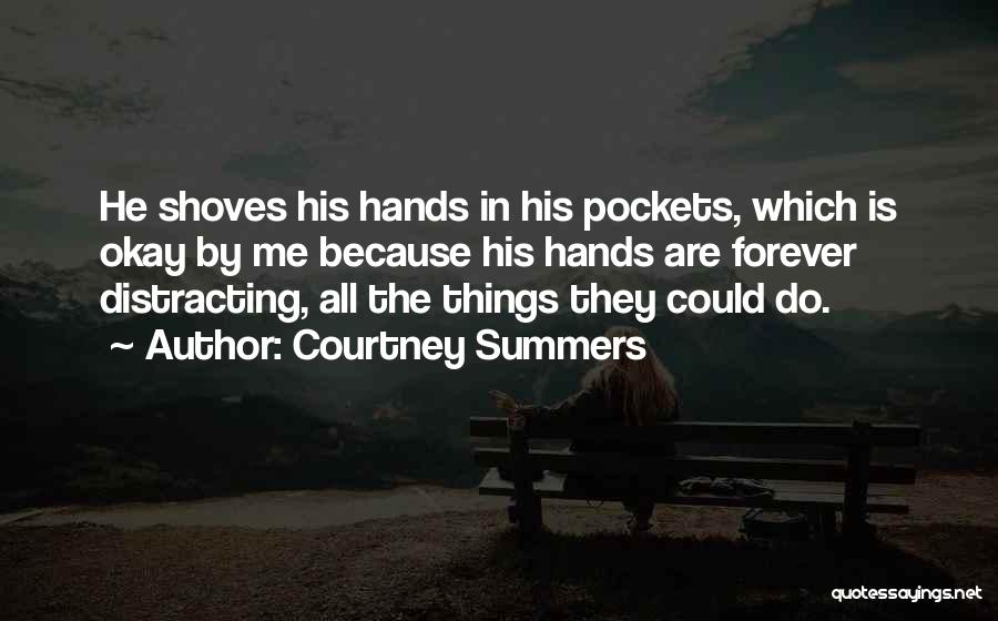 Courtney Summers Quotes: He Shoves His Hands In His Pockets, Which Is Okay By Me Because His Hands Are Forever Distracting, All The