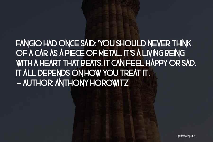 Anthony Horowitz Quotes: Fangio Had Once Said: 'you Should Never Think Of A Car As A Piece Of Metal. It's A Living Being