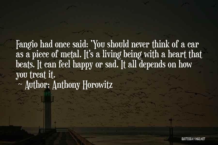 Anthony Horowitz Quotes: Fangio Had Once Said: 'you Should Never Think Of A Car As A Piece Of Metal. It's A Living Being