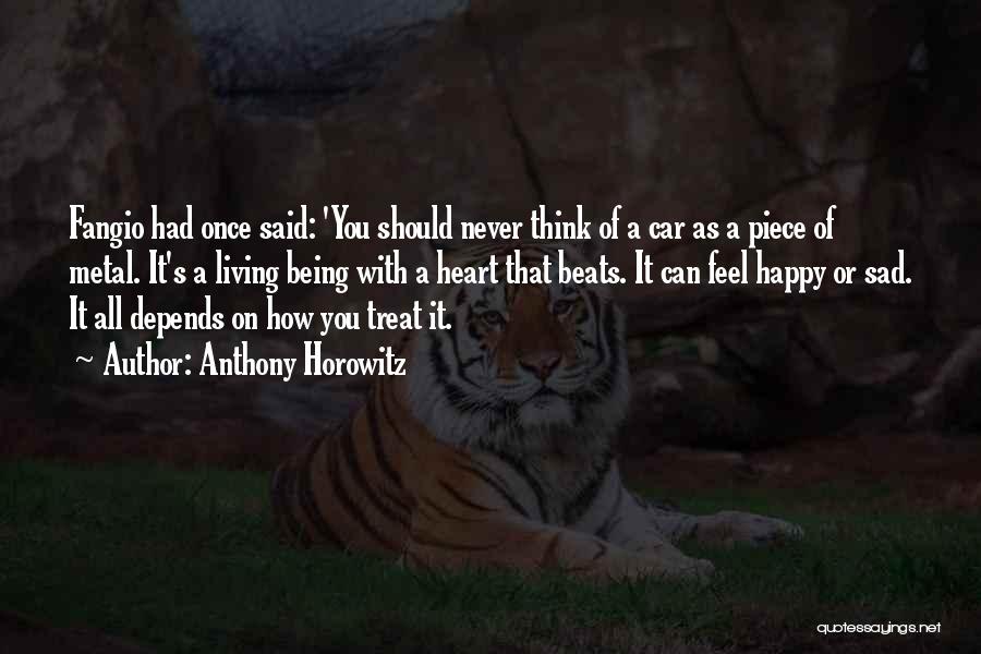 Anthony Horowitz Quotes: Fangio Had Once Said: 'you Should Never Think Of A Car As A Piece Of Metal. It's A Living Being