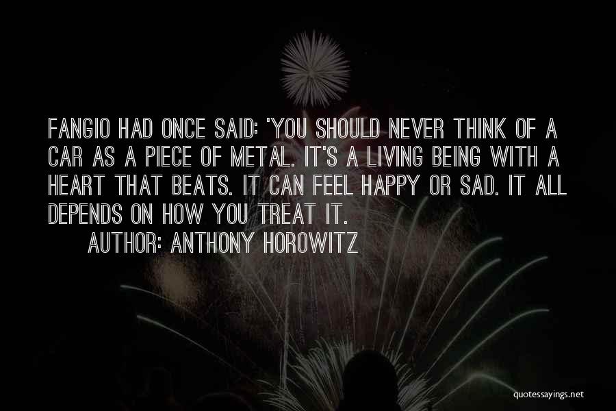 Anthony Horowitz Quotes: Fangio Had Once Said: 'you Should Never Think Of A Car As A Piece Of Metal. It's A Living Being