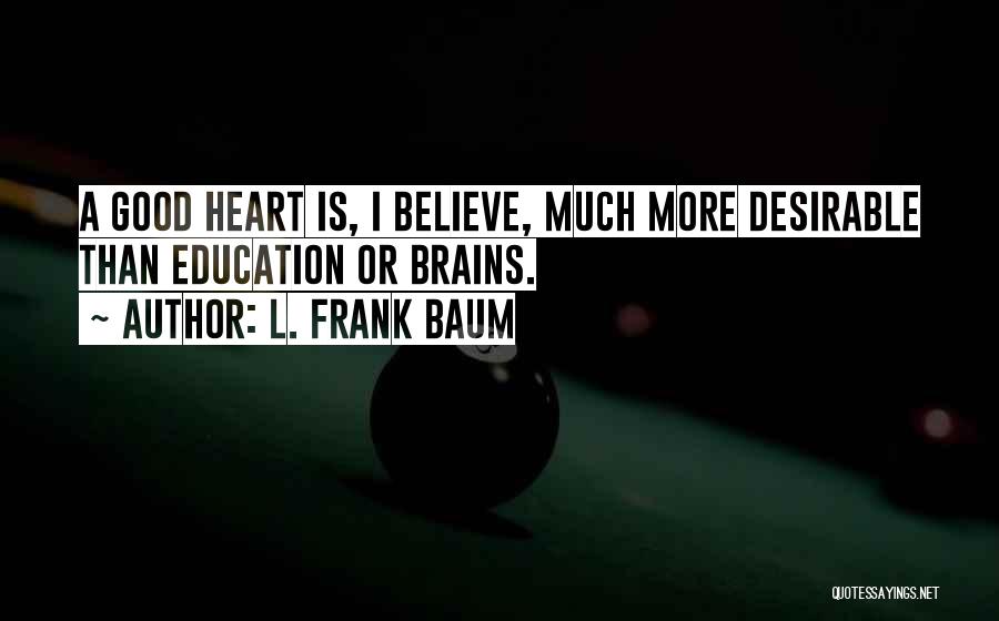 L. Frank Baum Quotes: A Good Heart Is, I Believe, Much More Desirable Than Education Or Brains.