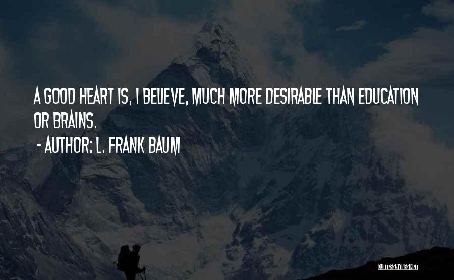 L. Frank Baum Quotes: A Good Heart Is, I Believe, Much More Desirable Than Education Or Brains.